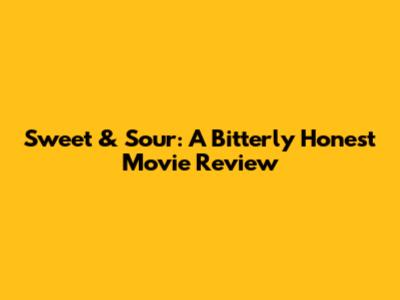 Sweet & Sour: A Bitterly Honest Movie Review