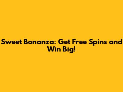 Sweet Bonanza: Get Free Spins and Win Big!