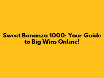 Sweet Bonanza 1000: Your Guide to Big Wins Online!