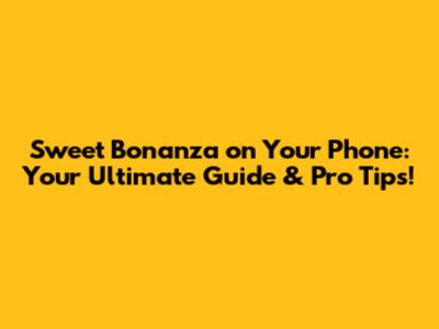 Sweet Bonanza on Your Phone: Your Ultimate Guide & Pro Tips!
