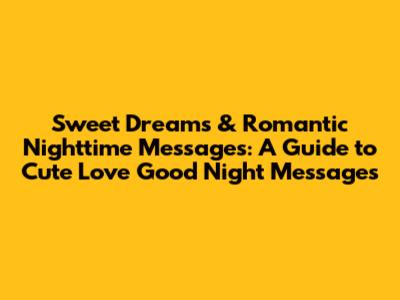 Sweet Dreams & Romantic Nighttime Messages: A Guide to Cute Love Good Night Messages
