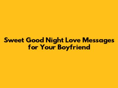 Sweet Good Night Love Messages for Your Boyfriend