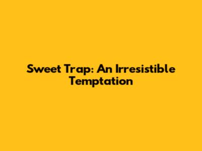 Sweet Trap: An Irresistible Temptation