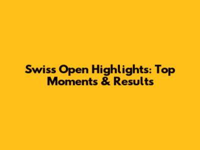 Swiss Open Highlights: Top Moments & Results