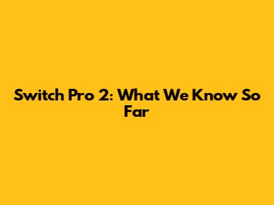 Switch Pro 2: What We Know So Far