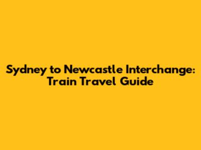 Sydney to Newcastle Interchange: Train Travel Guide