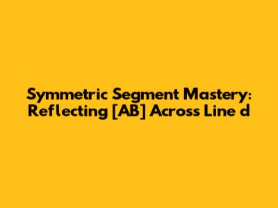 Symmetric Segment Mastery: Reflecting [AB] Across Line d