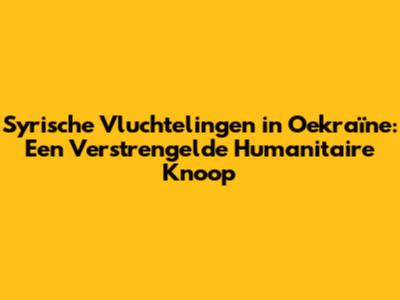 Syrische Vluchtelingen in Oekraïne: Een Verstrengelde Humanitaire Knoop