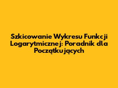Szkicowanie Wykresu Funkcji Logarytmicznej: Poradnik dla Początkujących
