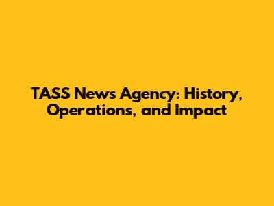 TASS News Agency: History, Operations, and Impact