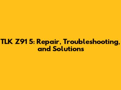 TLK Z91 5: Repair, Troubleshooting, and Solutions