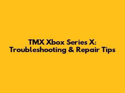 TMX Xbox Series X: Troubleshooting & Repair Tips
