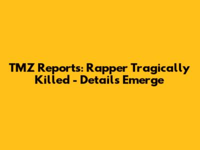 TMZ Reports: Rapper Tragically Killed - Details Emerge