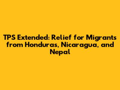 TPS Extended: Relief for Migrants from Honduras, Nicaragua, and Nepal