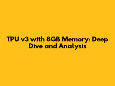 TPU v3 with 8GB Memory: Deep Dive and Analysis