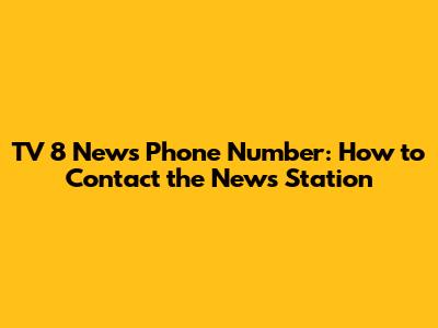 TV 8 News Phone Number: How to Contact the News Station