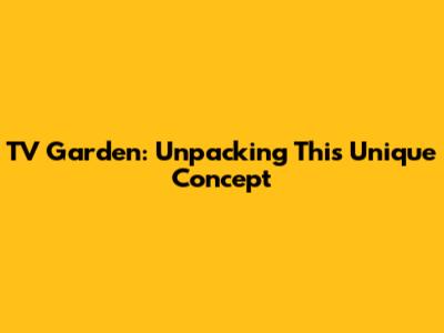 TV Garden: Unpacking This Unique Concept