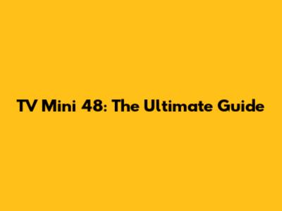 TV Mini 48: The Ultimate Guide