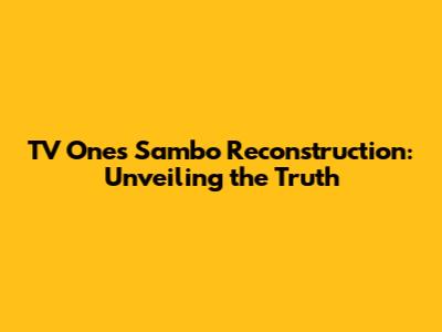 TV One's Sambo Reconstruction: Unveiling the Truth