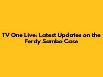 TV One Live: Latest Updates on the Ferdy Sambo Case