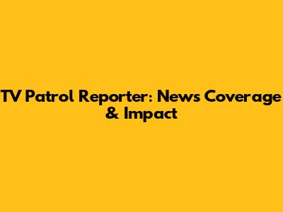 TV Patrol Reporter: News Coverage & Impact