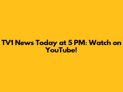 TV1 News Today at 5 PM: Watch on YouTube!