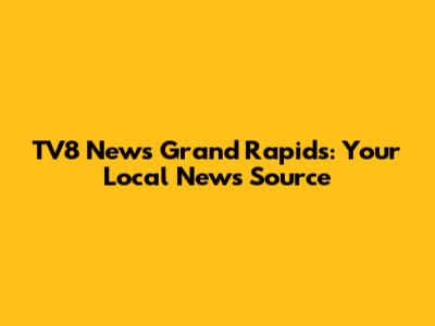 TV8 News Grand Rapids: Your Local News Source