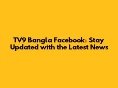 TV9 Bangla Facebook: Stay Updated with the Latest News