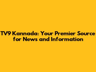 TV9 Kannada: Your Premier Source for News and Information
