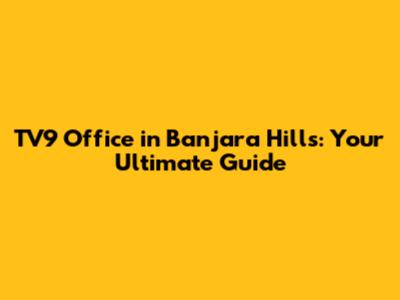 TV9 Office in Banjara Hills: Your Ultimate Guide