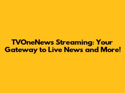 TVOneNews Streaming: Your Gateway to Live News and More!