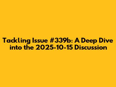 Tackling Issue #339b: A Deep Dive into the 2025-10-15 Discussion