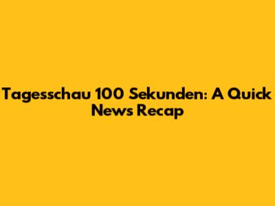 Tagesschau 100 Sekunden: A Quick News Recap