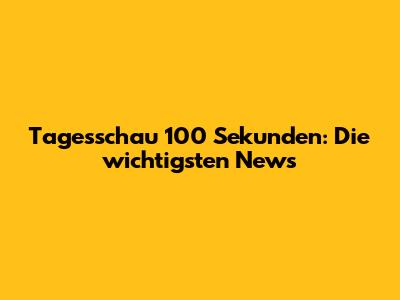 Tagesschau 100 Sekunden: Die wichtigsten News