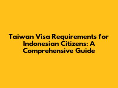 Taiwan Visa Requirements for Indonesian Citizens: A Comprehensive Guide