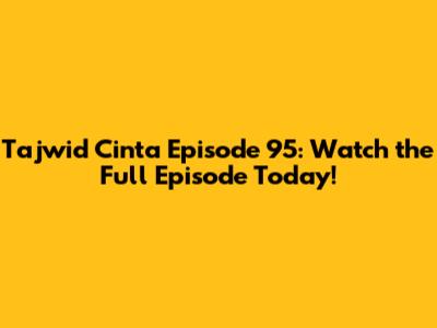 Tajwid Cinta Episode 95: Watch the Full Episode Today!