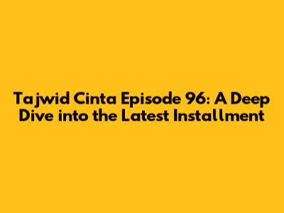 Tajwid Cinta Episode 96: A Deep Dive into the Latest Installment