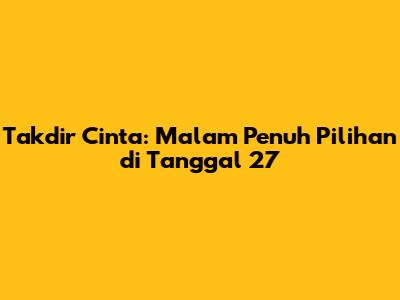 Takdir Cinta: Malam Penuh Pilihan di Tanggal 27