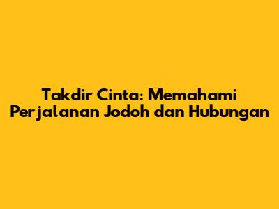 Takdir Cinta: Memahami Perjalanan Jodoh dan Hubungan