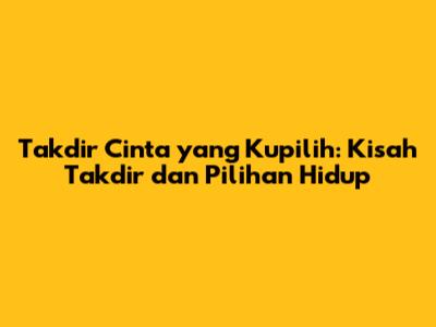 Takdir Cinta yang Kupilih: Kisah Takdir dan Pilihan Hidup