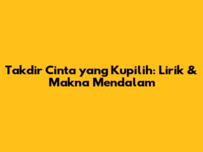 Takdir Cinta yang Kupilih: Lirik & Makna Mendalam