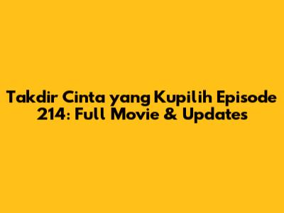 Takdir Cinta yang Kupilih Episode 214: Full Movie & Updates