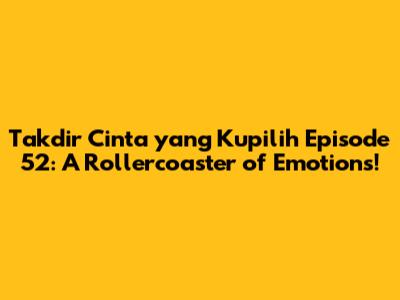 Takdir Cinta yang Kupilih Episode 52: A Rollercoaster of Emotions!