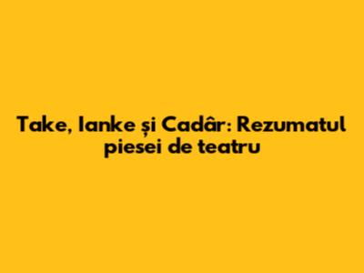 Take, Ianke și Cadâr: Rezumatul piesei de teatru