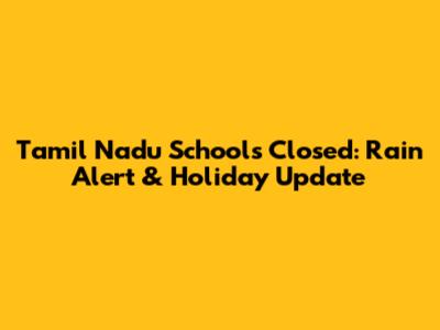 Tamil Nadu Schools Closed: Rain Alert & Holiday Update