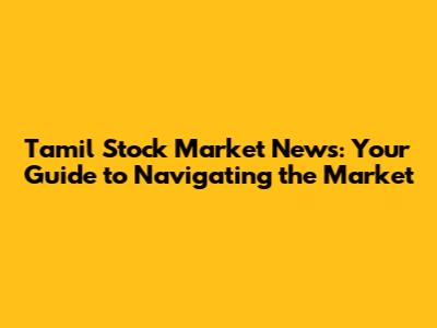 Tamil Stock Market News: Your Guide to Navigating the Market