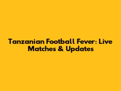 Tanzanian Football Fever: Live Matches & Updates