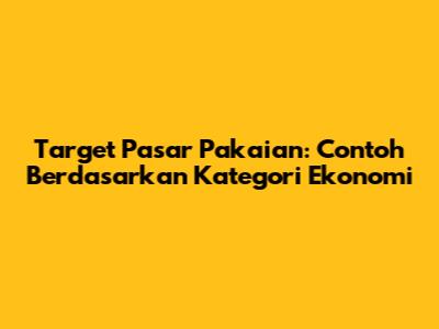 Target Pasar Pakaian: Contoh Berdasarkan Kategori Ekonomi