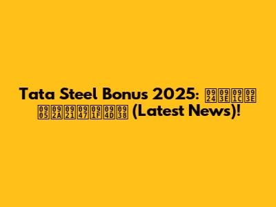 Tata Steel Bonus 2025: ताजा अपडेट्स (Latest News)!