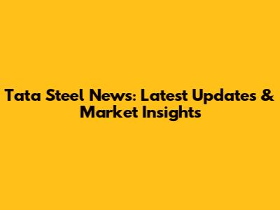 Tata Steel News: Latest Updates & Market Insights